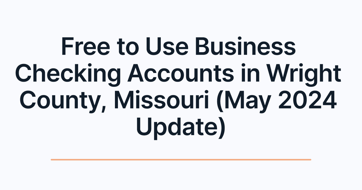 Free to Use Business Checking Accounts in Wright County, Missouri (May 2024 Update)